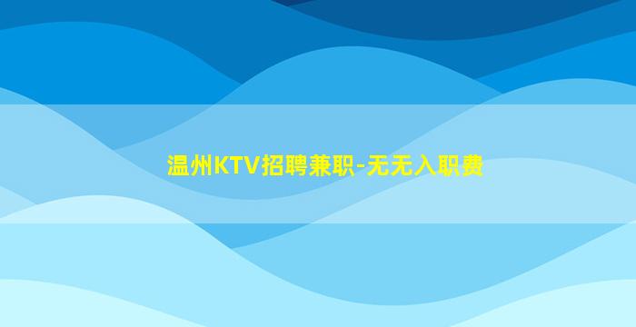 温州KTV招聘兼职-无无入职费